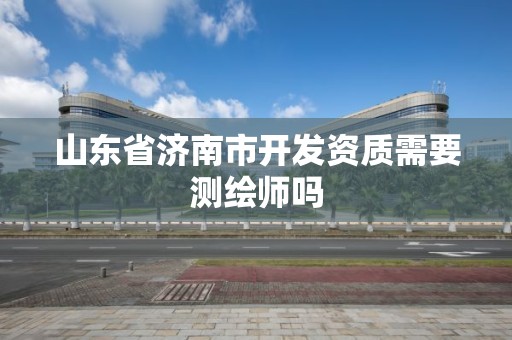 山東省濟南市開發(fā)資質需要測繪師嗎