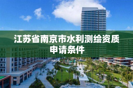 江蘇省南京市水利測繪資質申請條件