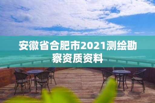 安徽省合肥市2021測繪勘察資質資料