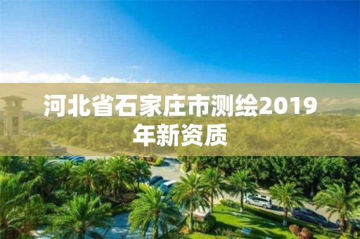 河北省石家莊市測繪2019年新資質(zhì)