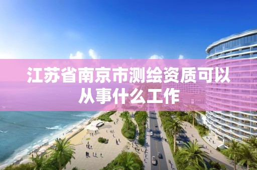 江蘇省南京市測繪資質(zhì)可以從事什么工作