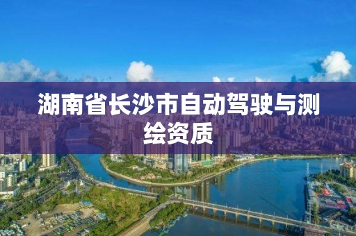 湖南省長沙市自動駕駛與測繪資質