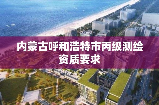 內蒙古呼和浩特市丙級測繪資質要求