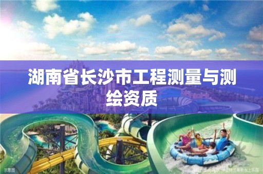 湖南省長沙市工程測量與測繪資質