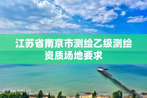 江蘇省南京市測繪乙級測繪資質場地要求