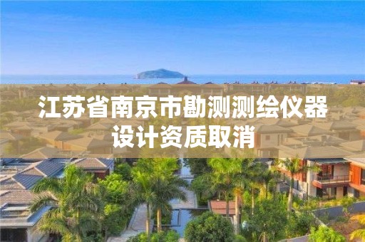 江蘇省南京市勘測測繪儀器設計資質取消