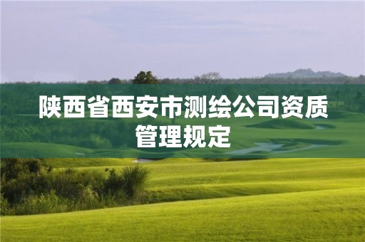 陜西省西安市測繪公司資質管理規定