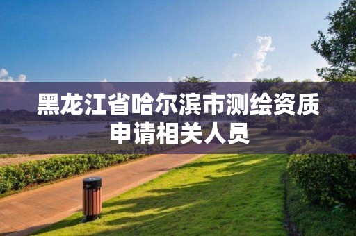 黑龍江省哈爾濱市測繪資質(zhì)申請相關(guān)人員