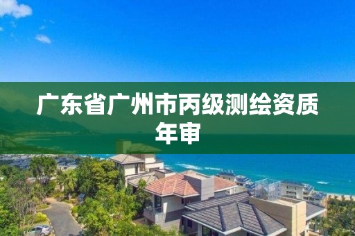 廣東省廣州市丙級測繪資質年審