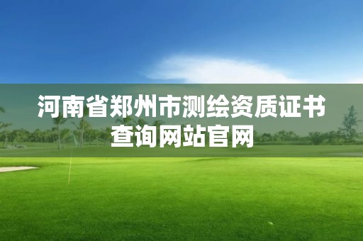 河南省鄭州市測繪資質證書查詢網站官網