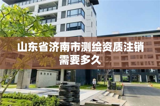 山東省濟南市測繪資質注銷需要多久