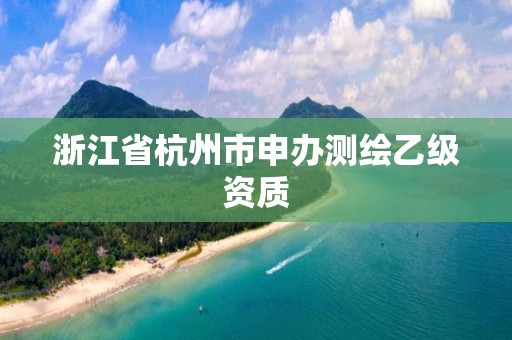 浙江省杭州市申辦測繪乙級資質