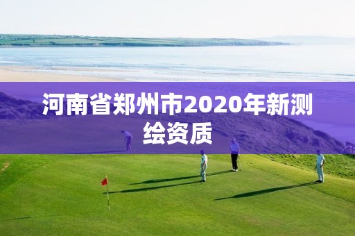 河南省鄭州市2020年新測繪資質