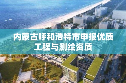 內蒙古呼和浩特市申報優質工程與測繪資質