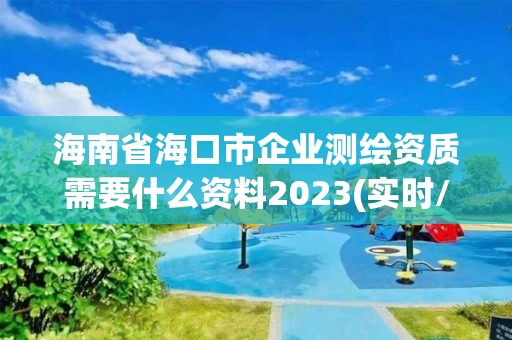 海南省海口市企業測繪資質需要什么資料2023(實時/更新中)