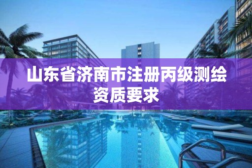 山東省濟南市注冊丙級測繪資質(zhì)要求