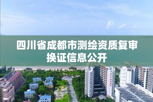 四川省成都市測繪資質復審換證信息公開