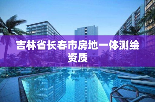 吉林省長春市房地一體測繪資質