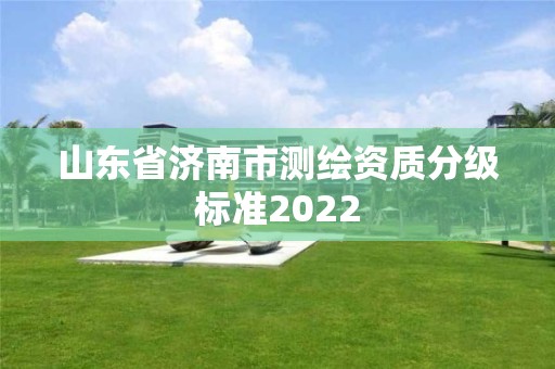 山東省濟南市測繪資質分級標準2022