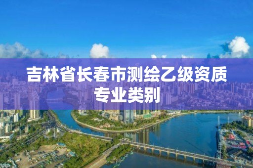 吉林省長春市測繪乙級資質(zhì)專業(yè)類別