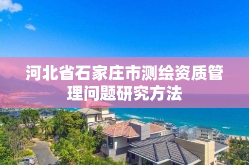 河北省石家莊市測繪資質管理問題研究方法