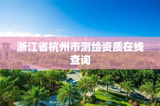 浙江省杭州市測繪資質在線查詢