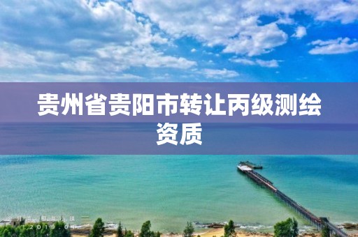 貴州省貴陽市轉讓丙級測繪資質