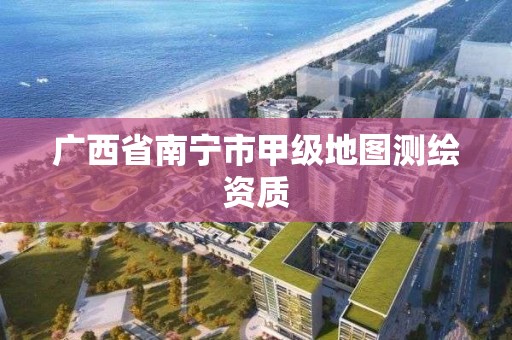 廣西省南寧市甲級地圖測繪資質