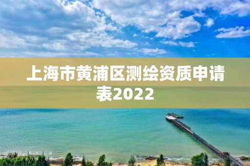 上海市黃浦區測繪資質申請表2022