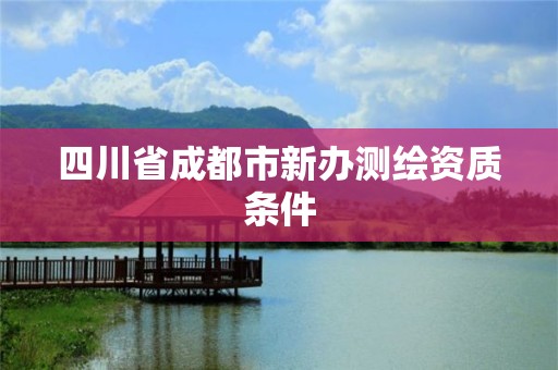 四川省成都市新辦測繪資質條件