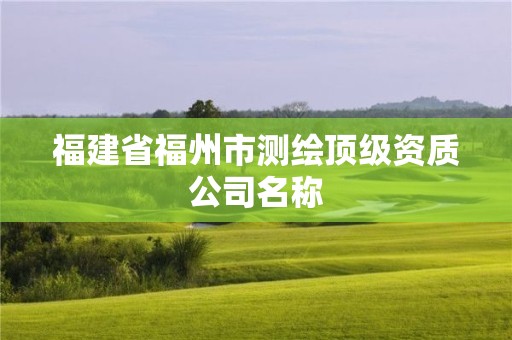 福建省福州市測繪頂級資質(zhì)公司名稱