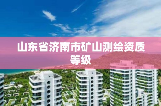 山東省濟南市礦山測繪資質等級