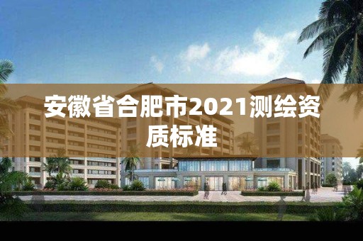 安徽省合肥市2021測繪資質標準