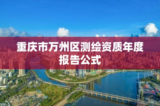 重慶市萬州區測繪資質年度報告公式