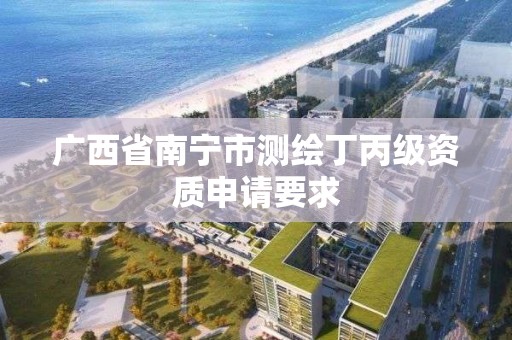 廣西省南寧市測繪丁丙級資質申請要求