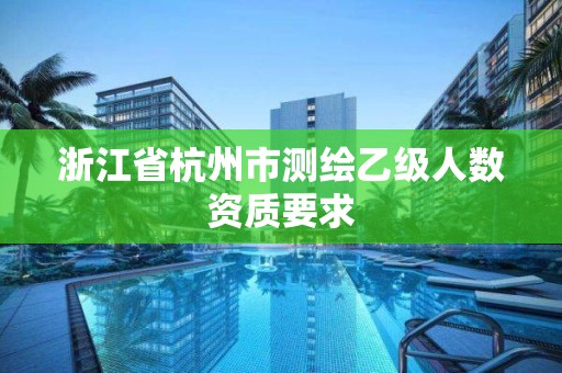 浙江省杭州市測繪乙級人數資質要求