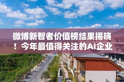 微博新智者價值榜結果揭曉！今年最值得關注的AI企業、產品、人物都在這