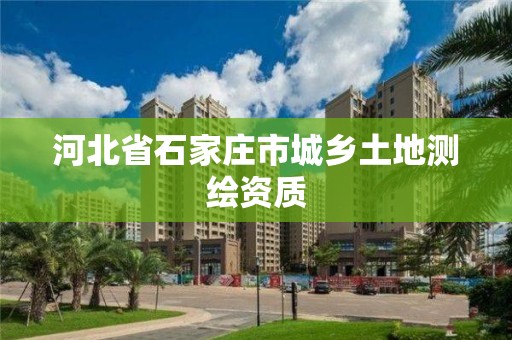 河北省石家莊市城鄉(xiāng)土地測繪資質(zhì)