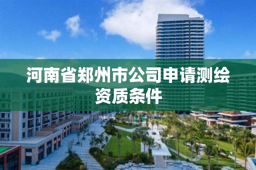 河南省鄭州市公司申請測繪資質(zhì)條件