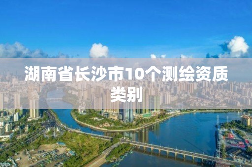 湖南省長沙市10個測繪資質類別