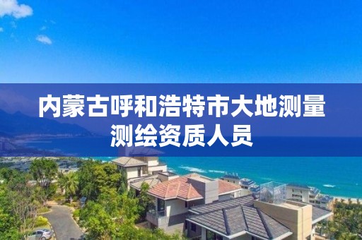 內蒙古呼和浩特市大地測量測繪資質人員