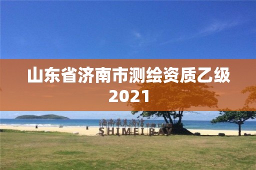 山東省濟南市測繪資質乙級2021