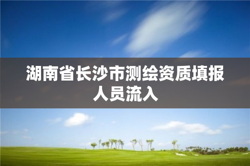 湖南省長沙市測繪資質(zhì)填報人員流入