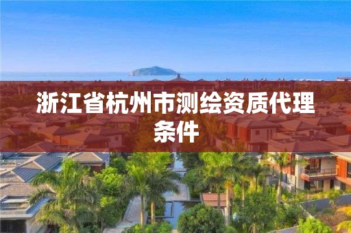 浙江省杭州市測(cè)繪資質(zhì)代理?xiàng)l件