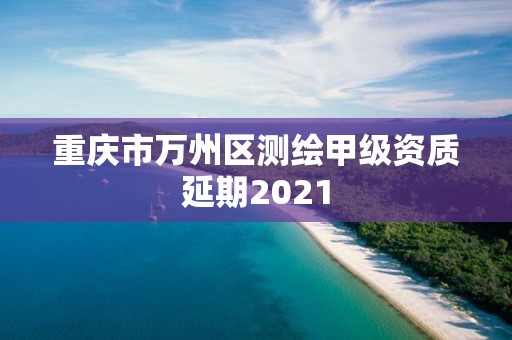 重慶市萬州區測繪甲級資質延期2021