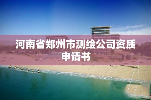 河南省鄭州市測(cè)繪公司資質(zhì)申請(qǐng)書(shū)