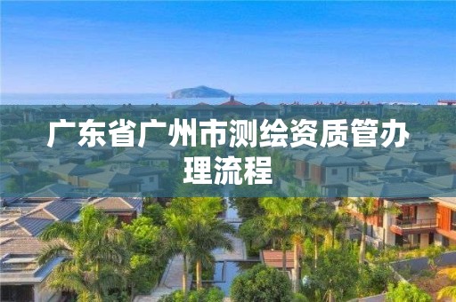 廣東省廣州市測繪資質管辦理流程