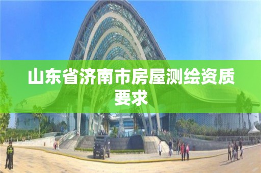 山東省濟南市房屋測繪資質要求