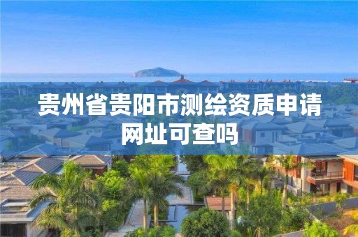 貴州省貴陽市測繪資質申請網址可查嗎