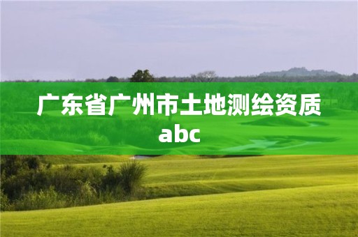 廣東省廣州市土地測繪資質(zhì)abc